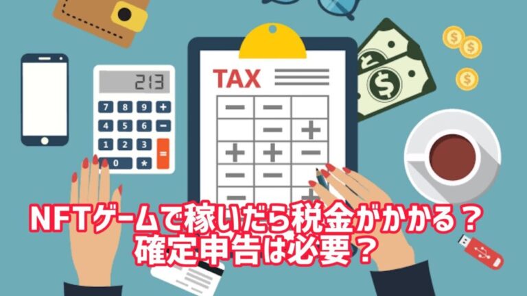 NFTゲームで稼いだら税金がかかるの？確定申告は必要？利益の計算方法